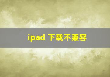 ipad 下载不兼容